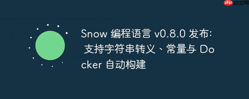 Snow 编程语言 v0.8.0 发布: 支持字符串转义、常量与 Docker 自动构建