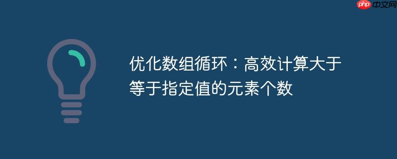 优化数组循环：高效计算大于等于指定值的元素个数-小浪学习网