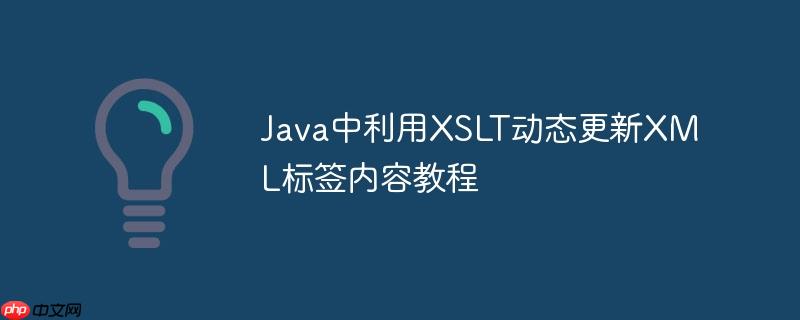 Java中利用XSLT动态更新XML标签内容教程