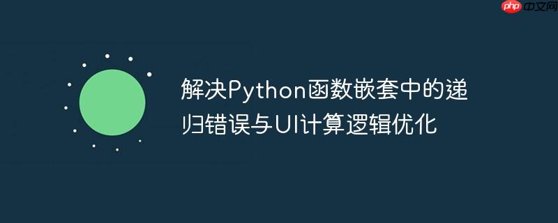 解决Python函数嵌套中的递归错误与UI计算逻辑优化