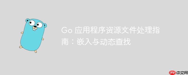 Go 应用程序资源文件处理指南：嵌入与动态查找
