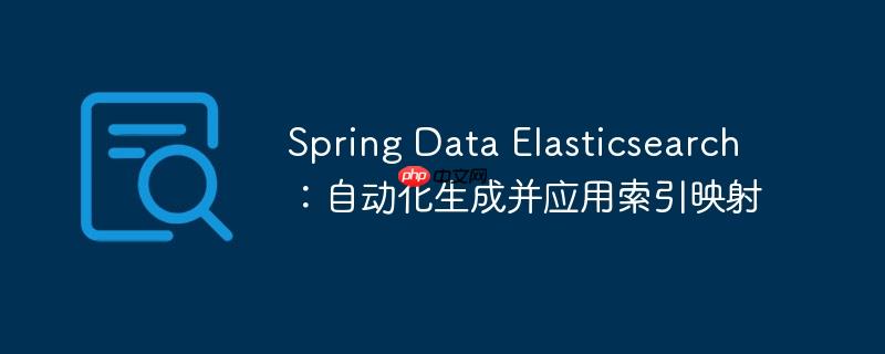 Spring Data Elasticsearch：自动化生成并应用索引映射-小浪学习网
