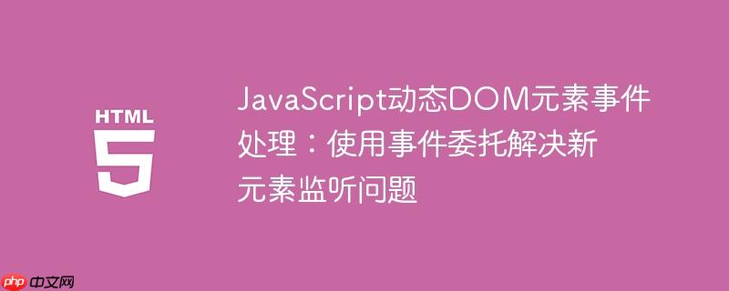JavaScript动态DOM元素事件处理：使用事件委托解决新元素监听问题-小浪学习网