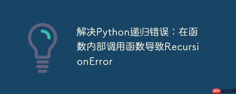 解决Python递归错误：在函数内部调用函数导致RecursionError