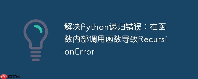 解决Python递归错误：在函数内部调用函数导致RecursionError-小浪学习网