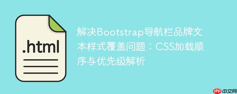 解决Bootstrap导航栏品牌文本样式覆盖问题：CSS加载顺序与优先级解析-小浪学习网