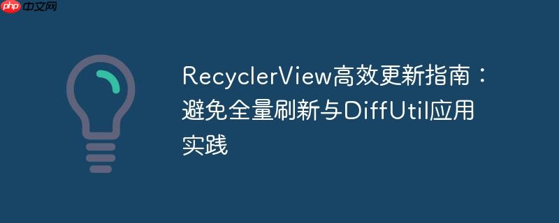 RecyclerView高效更新指南:避免全量刷新与DiffUtil应用实践