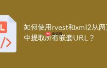 如何使用rvest和xml2从网页中提取所有嵌套URL？