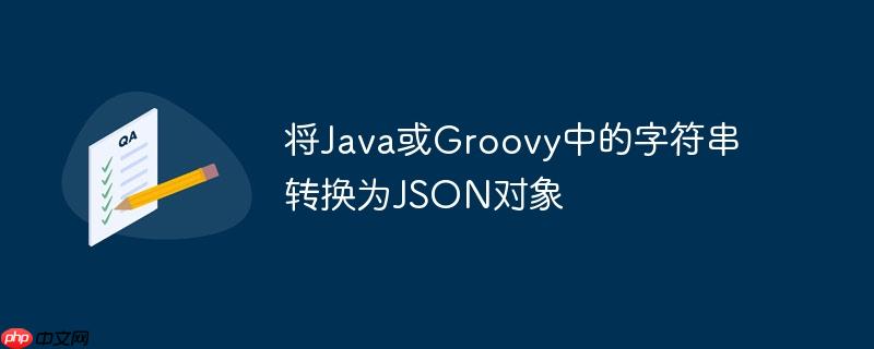 将Java或Groovy中的字符串转换为JSON对象-小浪学习网