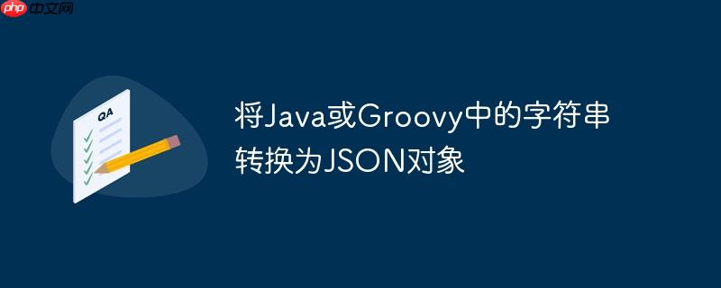 将Java或Groovy中的字符串转换为JSON对象