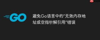 避免Go语言中的“无效内存地址或空指针解引用”错误