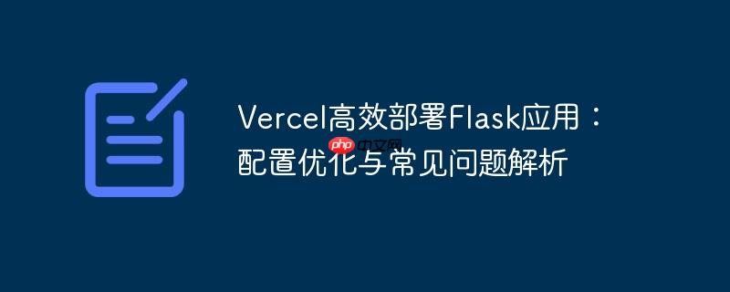 Vercel高效部署Flask应用:配置优化与常见问题解析