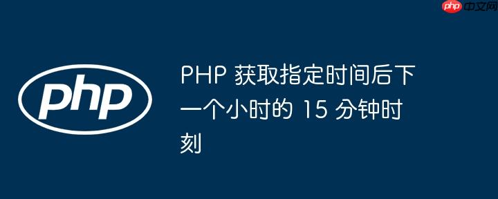 PHP 获取指定时间后下一个小时的 15 分钟时刻-小浪学习网