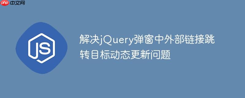 解决jQuery弹窗中外部链接跳转目标动态更新问题-小浪学习网