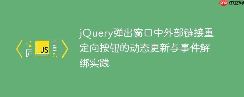 jQuery弹出窗口中外部链接重定向按钮的动态更新与事件解绑实践-小浪学习网