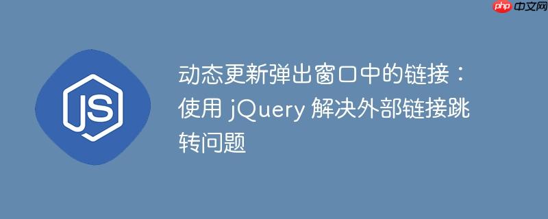 动态更新弹出窗口中的链接：使用 jQuery 解决外部链接跳转问题-小浪学习网