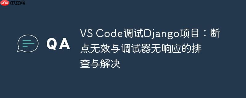VS Code调试Django项目：断点无效与调试器无响应的排查与解决