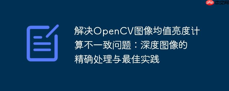 解决OpenCV图像均值亮度计算不一致问题：深度图像的精确处理与最佳实践-小浪学习网