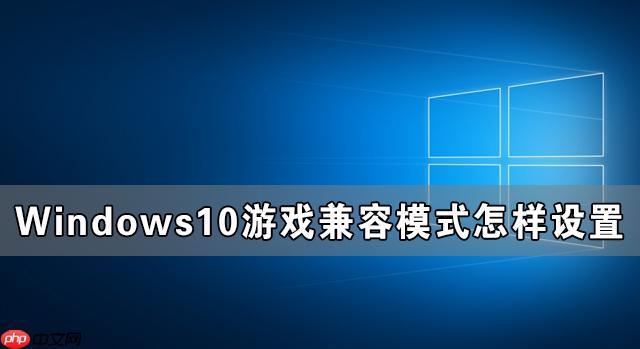 Windows10游戏兼容模式怎样设置 Windows10游戏兼容模式设置教程
