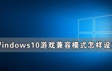 Windows10游戏兼容模式怎样设置 Windows10游戏兼容模式设置教程