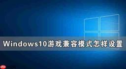 Windows10游戏兼容模式怎样设置 Windows10游戏兼容模式设置教程