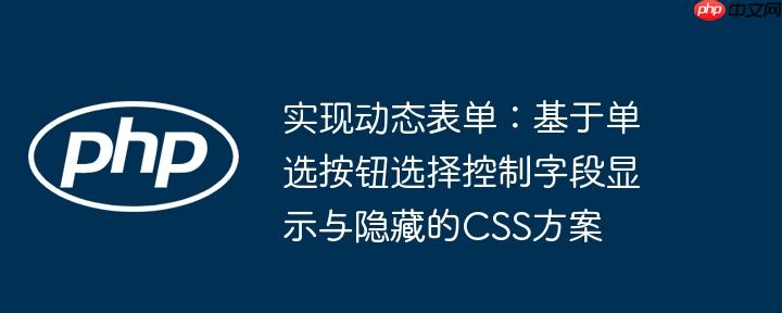 实现动态表单：基于单选按钮选择控制字段显示与隐藏的CSS方案