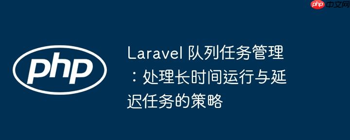 Laravel 队列任务管理：处理长时间运行与延迟任务的策略