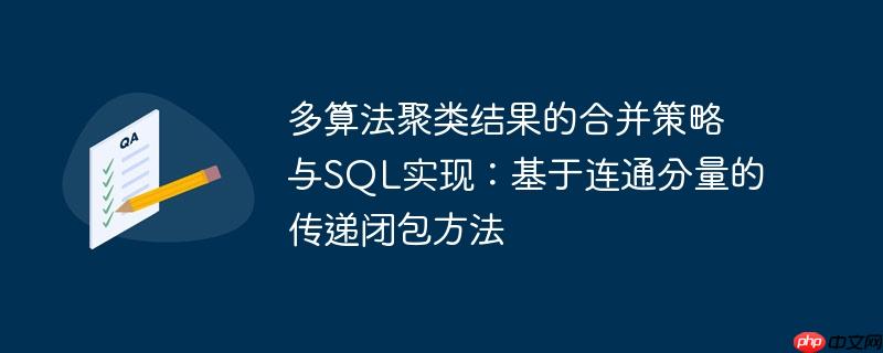 多算法聚类结果的合并策略与SQL实现：基于连通分量的传递闭包方法-小浪学习网