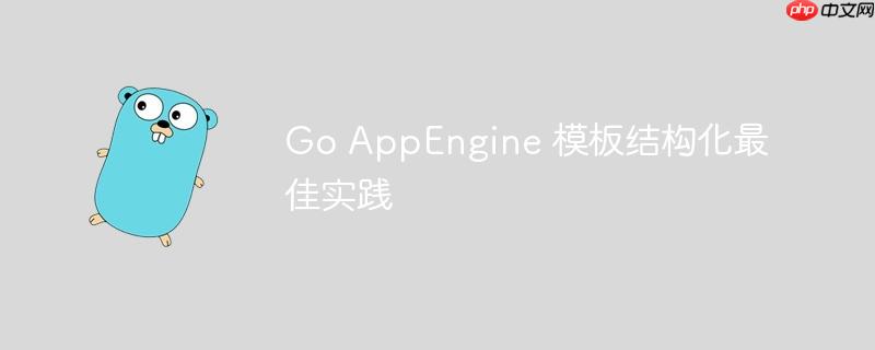 Go AppEngine 模板结构化最佳实践-小浪学习网