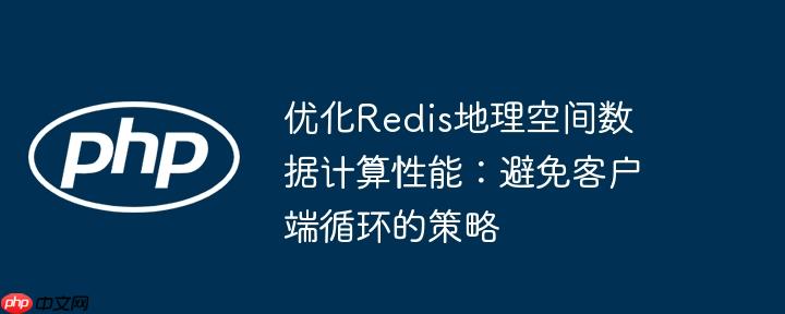 优化Redis地理空间数据计算性能:避免客户端循环的策略