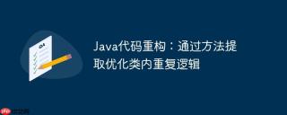 Java代码重构：通过方法提取优化类内重复逻辑