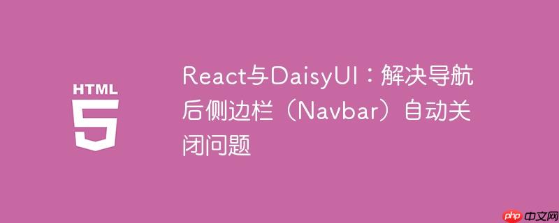 React与DaisyUI:解决导航后侧边栏(Navbar)自动关闭问题