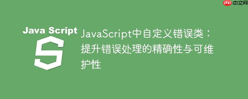 JavaScript中自定义错误类:提升错误处理的精确性与可维护性