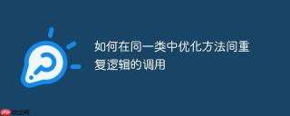 如何在同一类中优化方法间重复逻辑的调用