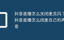 抖音直播怎么关闭麦克风？抖音直播怎么闭麦自己的声音