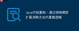 Java代码重构：通过领域模型扩展消除方法内重复逻辑