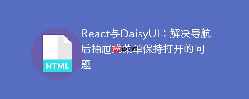 React与DaisyUI:解决导航后抽屉式菜单保持打开的问题