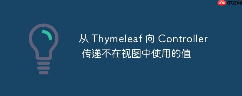 从 Thymeleaf 向 Controller 传递不在视图中使用的值-小浪学习网