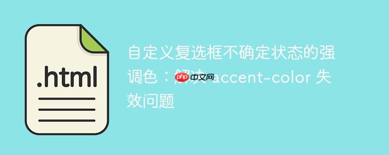 自定义复选框不确定状态的强调色:解决 accent-color 失效问题