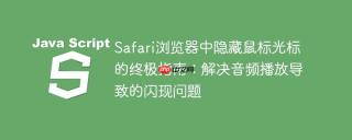 Safari浏览器中隐藏鼠标光标的终极指南：解决音频播放导致的闪现问题