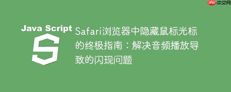 Safari浏览器中隐藏鼠标光标的终极指南:解决音频播放导致的闪现问题
