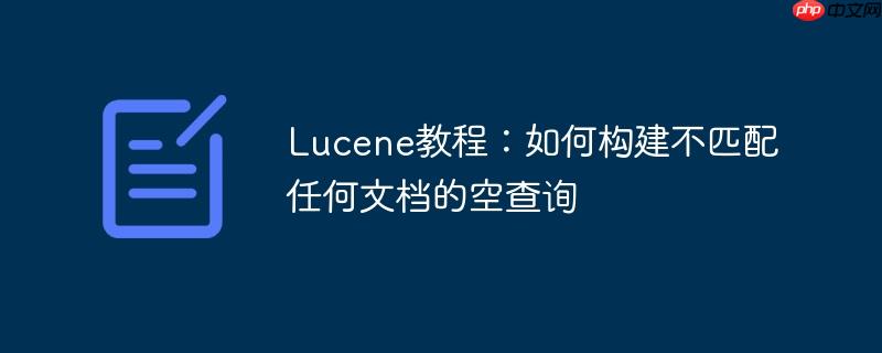 Lucene教程：如何构建不匹配任何文档的空查询-小浪学习网