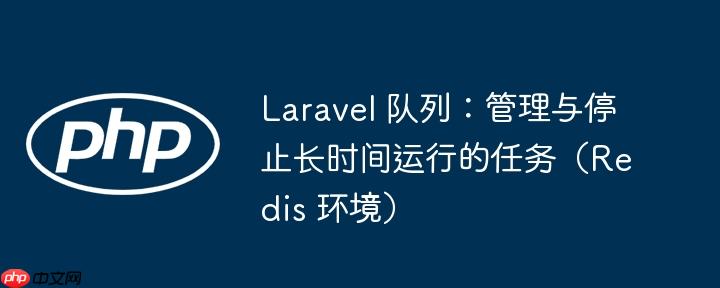 Laravel 队列：管理与停止长时间运行的任务（Redis 环境）-小浪学习网