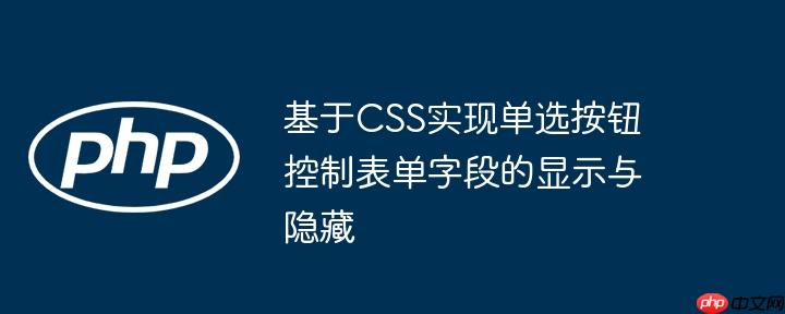 基于CSS实现单选按钮控制表单字段的显示与隐藏