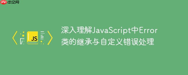 深入理解JavaScript中Error类的继承与自定义错误处理-小浪学习网