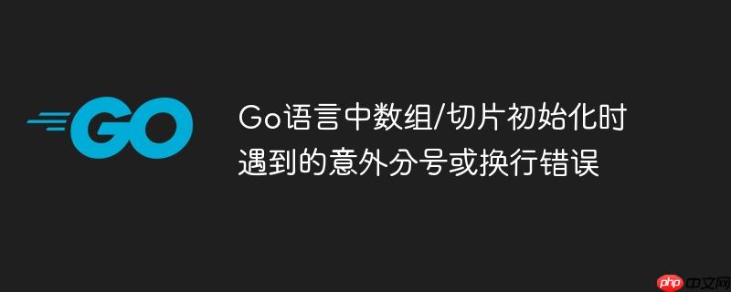 Go语言中数组/切片初始化时遇到的意外分号或换行错误-小浪学习网
