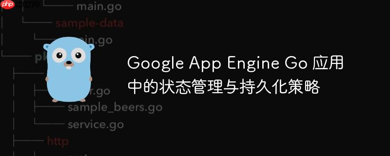 Google App Engine Go 应用中的状态管理与持久化策略