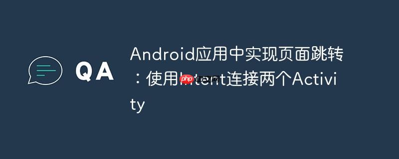 Android应用中实现页面跳转：使用Intent连接两个Activity-小浪学习网