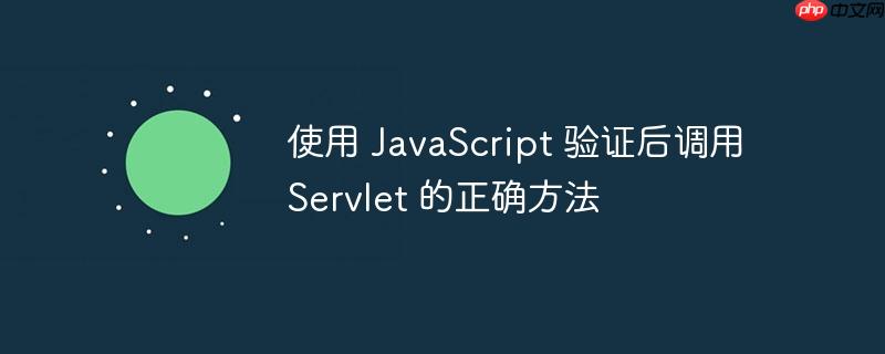 使用 JavaScript 验证后调用 Servlet 的正确方法-小浪学习网