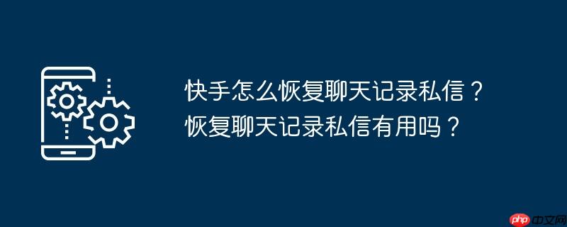 快手怎么恢复聊天记录私信？恢复聊天记录私信有用吗？